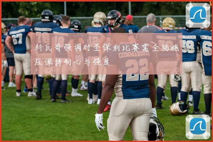 科瓦奇强调对圣保利比赛需全场施压保持耐心与强度