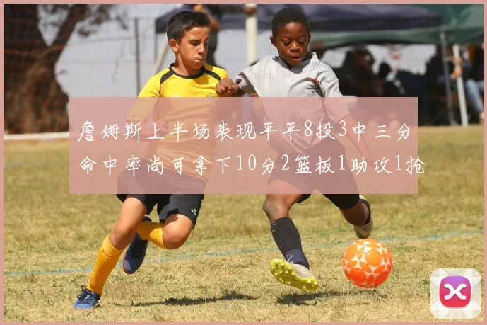詹姆斯上半场表现平平8投3中三分命中率尚可拿下10分2篮板1助攻1抢断1盖帽