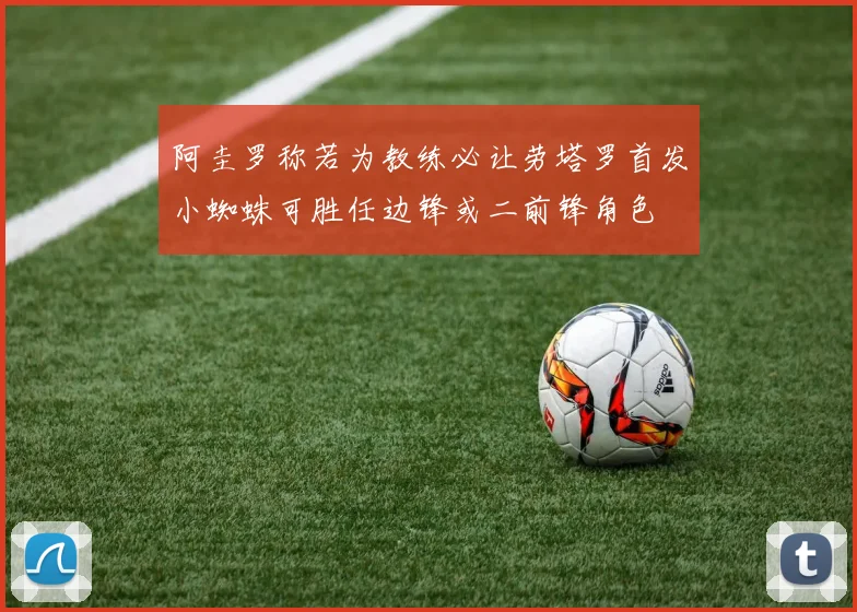 阿圭罗称若为教练必让劳塔罗首发小蜘蛛可胜任边锋或二前锋角色