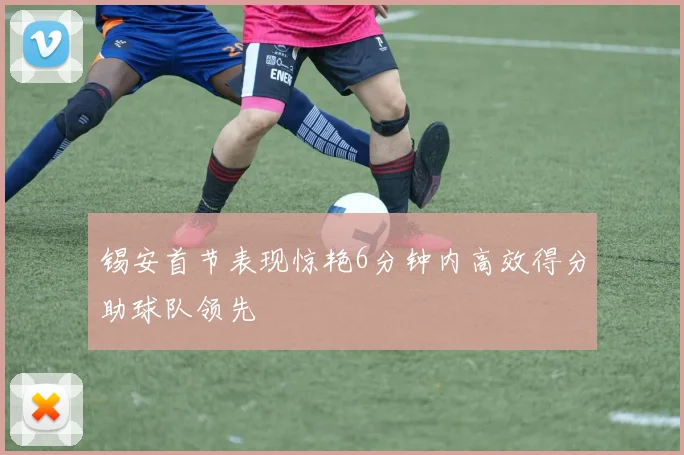 锡安首节表现惊艳6分钟内高效得分助球队领先