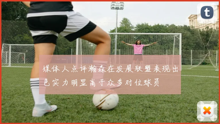 媒体人点评瀚森在发展联盟表现出色实力明显高于众多对位球员