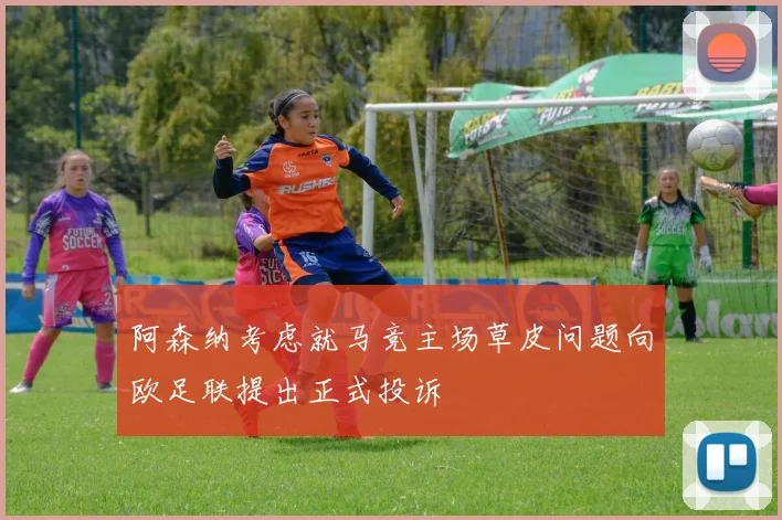 阿森纳考虑就马竞主场草皮问题向欧足联提出正式投诉