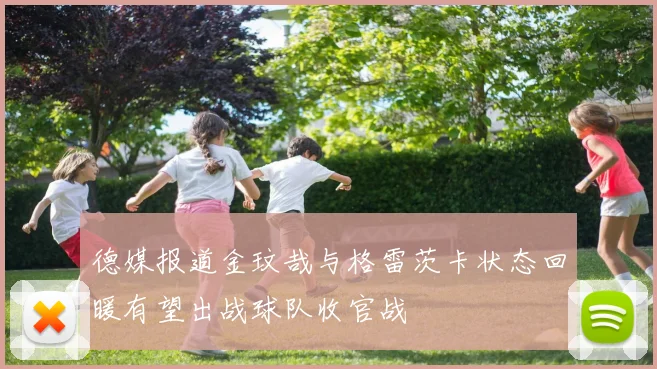 德媒报道金玟哉与格雷茨卡状态回暖有望出战球队收官战