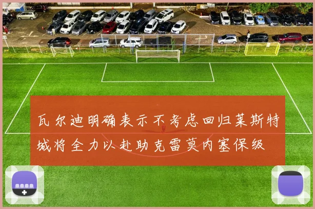 瓦尔迪明确表示不考虑回归莱斯特城将全力以赴助克雷莫内塞保级