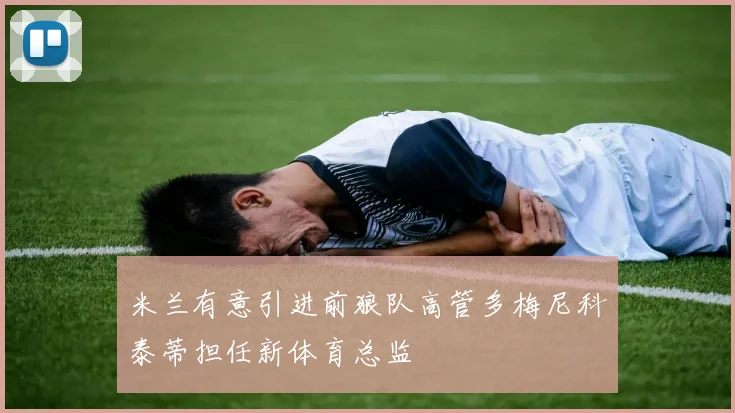 米兰有意引进前狼队高管多梅尼科泰蒂担任新体育总监