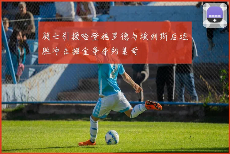 骑士引援哈登施罗德与埃利斯后连胜冲击掘金争夺约基奇