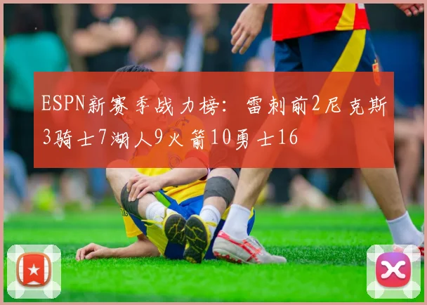 ESPN新赛季战力榜：雷刺前2尼克斯3骑士7湖人9火箭10勇士16